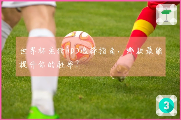 世界杯竞猜App选择指南，哪款最能提升你的胜率？