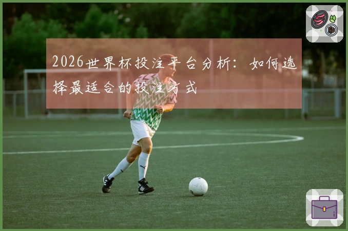 2026世界杯投注平台分析：如何选择最适合的投注方式