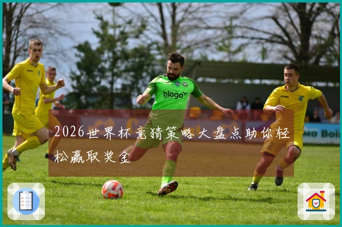 2026世界杯竞猜策略大盘点助你轻松赢取奖金