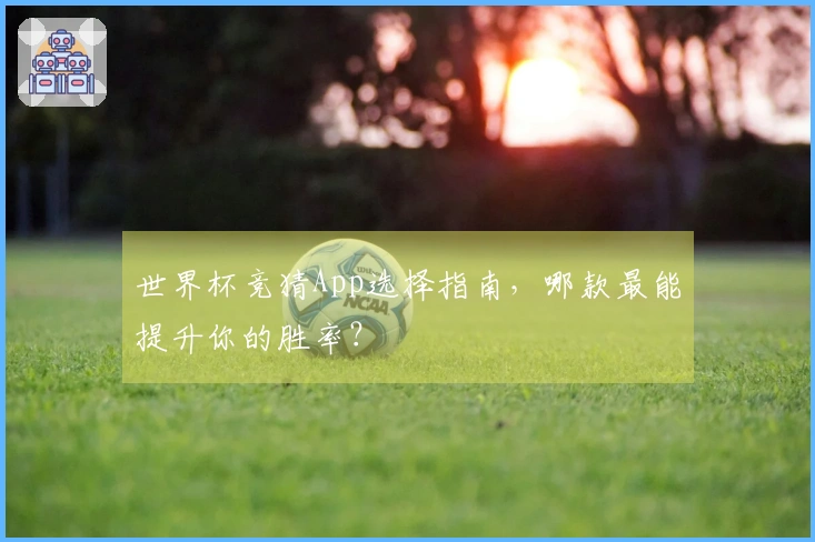 世界杯竞猜App选择指南，哪款最能提升你的胜率？